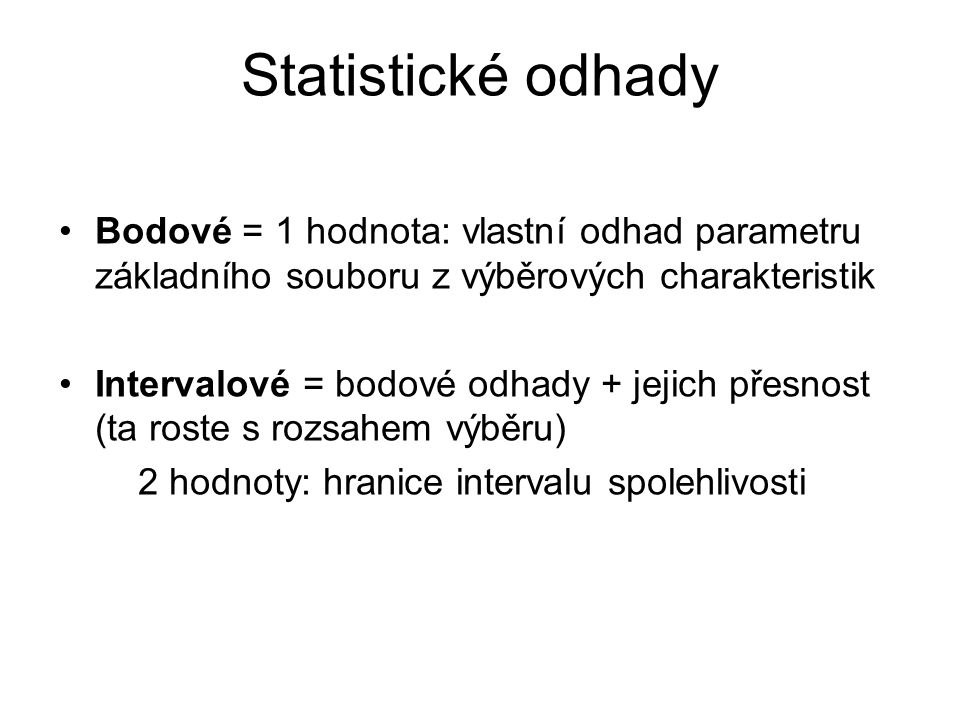 Statistické odhady Bodové = 1 hodnota: vlastní odhad parametru základního souboru z výběrových charakteristik.