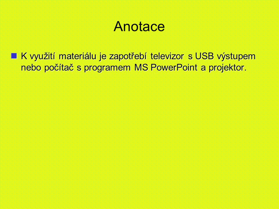 Anotace K využití materiálu je zapotřebí televizor s USB výstupem nebo počítač s programem MS PowerPoint a projektor.