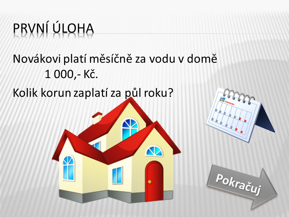 První úloha Novákovi platí měsíčně za vodu v domě 1 000,- Kč. Kolik korun zaplatí za půl roku Půl roku je 6 měsíců.