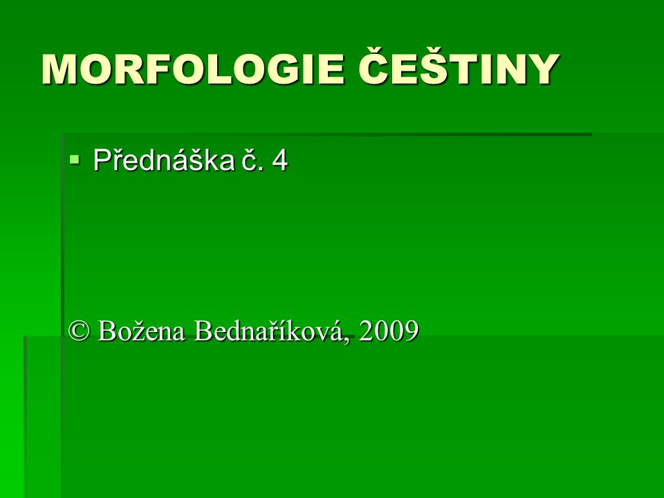 MORFOLOGIE ČEŠTINY Přednáška č. 4 © Božena Bednaříková, 2009