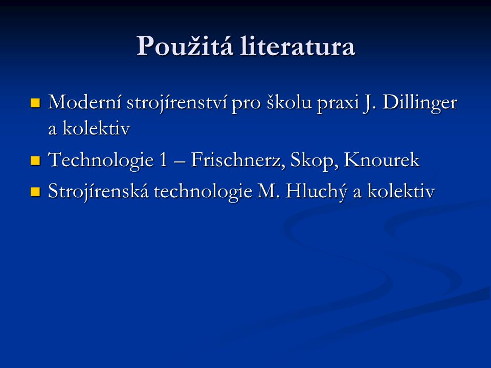 Použitá literatura Moderní strojírenství pro školu praxi J. Dillinger a kolektiv. Technologie 1 – Frischnerz, Skop, Knourek.