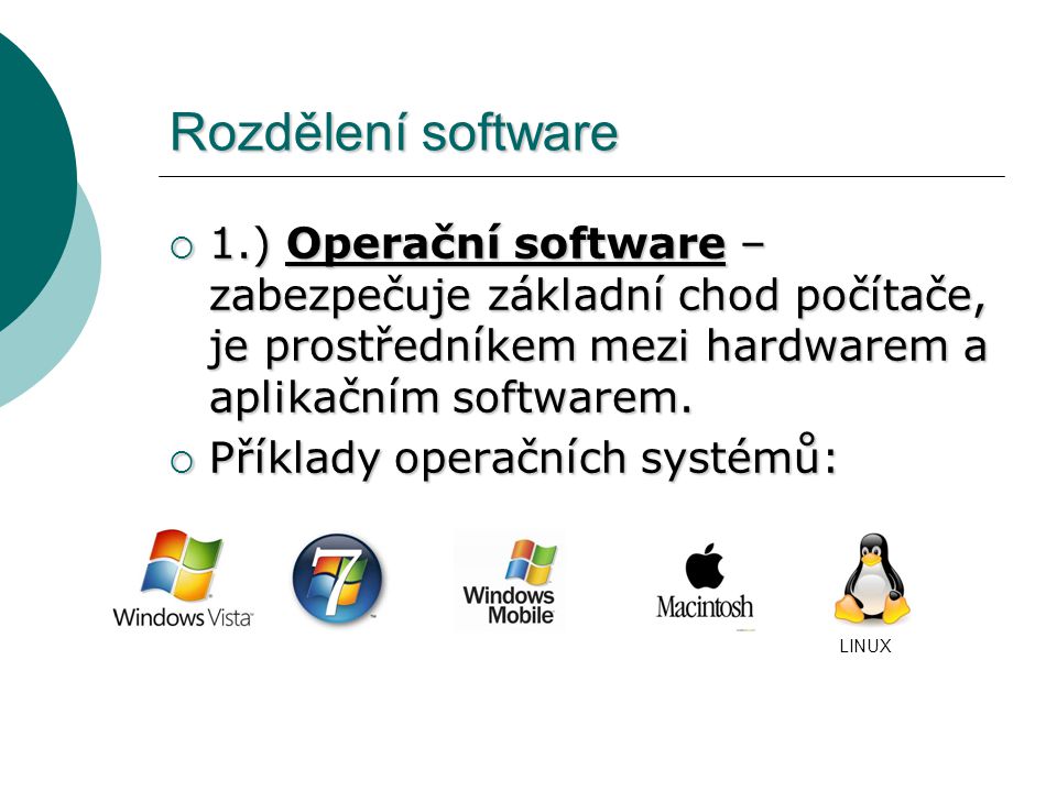 Rozdělení software 1.) Operační software – zabezpečuje základní chod počítače, je prostředníkem mezi hardwarem a aplikačním softwarem.