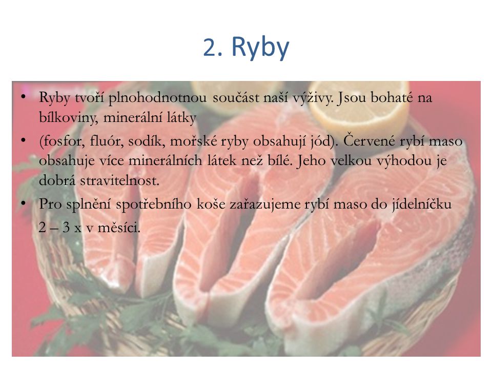 2. Ryby Ryby tvoří plnohodnotnou součást naší výživy. Jsou bohaté na bílkoviny, minerální látky.