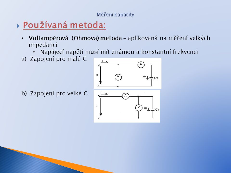 Měření kapacity Používaná metoda: Voltampérová (Ohmova) metoda – aplikovaná na měření velkých impedancí.