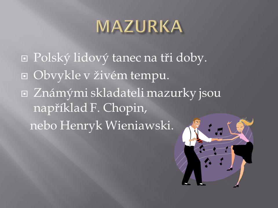 MAZURKA Polský lidový tanec na tři doby. Obvykle v živém tempu.