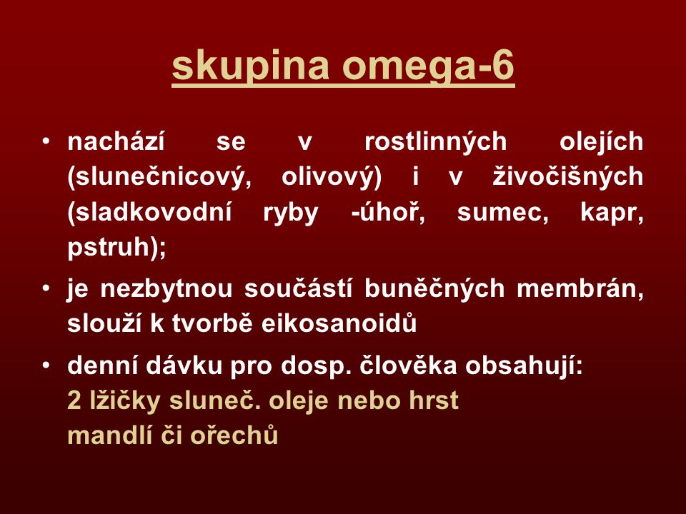 skupina omega-6 nachází se v rostlinných olejích (slunečnicový, olivový) i v živočišných (sladkovodní ryby -úhoř, sumec, kapr, pstruh);
