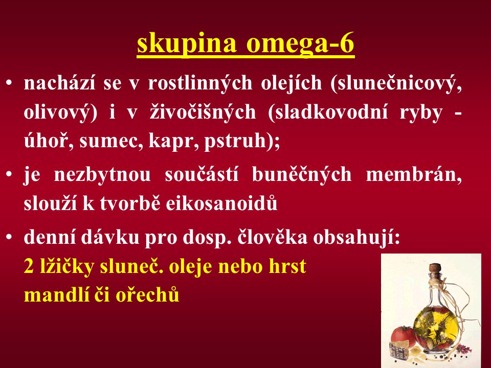 skupina omega-6 nachází se v rostlinných olejích (slunečnicový, olivový) i v živočišných (sladkovodní ryby -úhoř, sumec, kapr, pstruh);