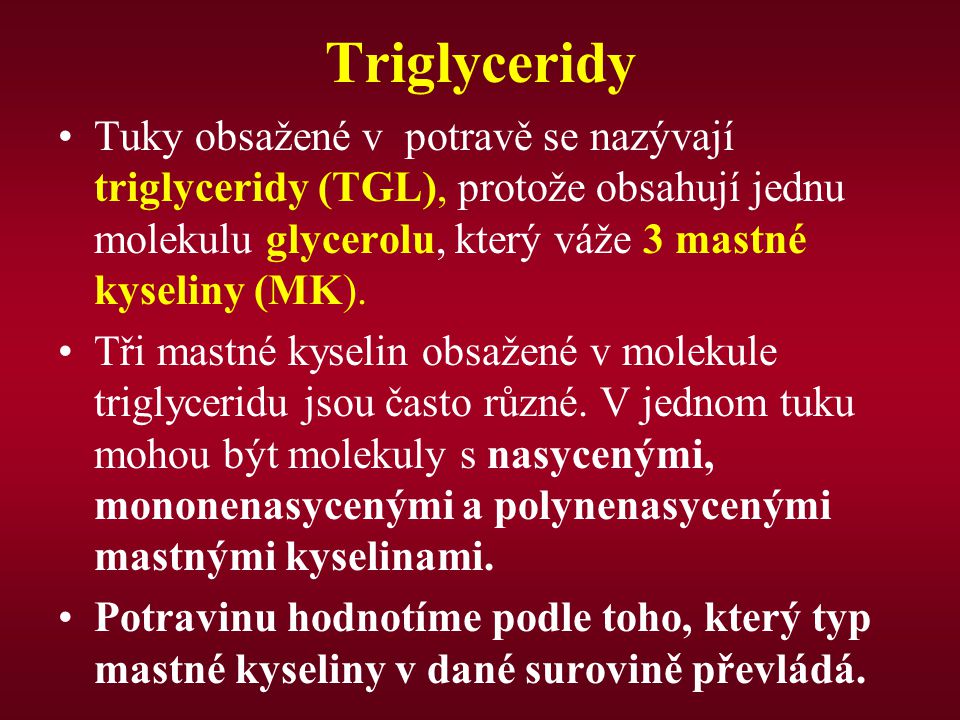 Triglyceridy Tuky obsažené v potravě se nazývají triglyceridy (TGL), protože obsahují jednu molekulu glycerolu, který váže 3 mastné kyseliny (MK).