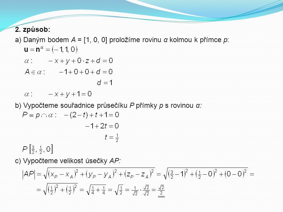 2. způsob: a) Daným bodem A = [1, 0, 0] proložíme rovinu α kolmou k přímce p: b) Vypočteme souřadnice průsečíku P přímky p s rovinou α: