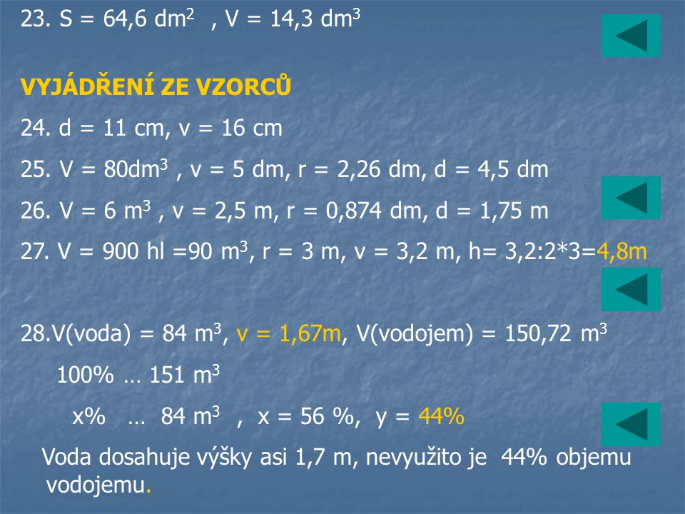 23. S = 64,6 dm2 , V = 14,3 dm3 VYJÁDŘENÍ ZE VZORCŮ. 24. d = 11 cm, v = 16 cm. 25. V = 80dm3 , v = 5 dm, r = 2,26 dm, d = 4,5 dm.