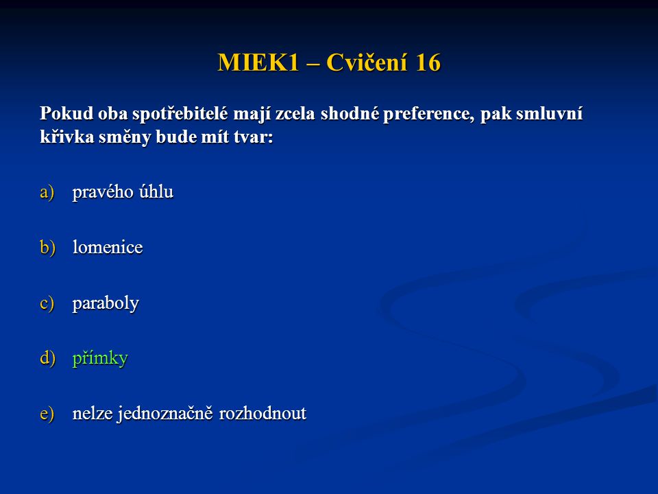MIEK1 – Cvičení 16 Pokud oba spotřebitelé mají zcela shodné preference, pak smluvní křivka směny bude mít tvar:
