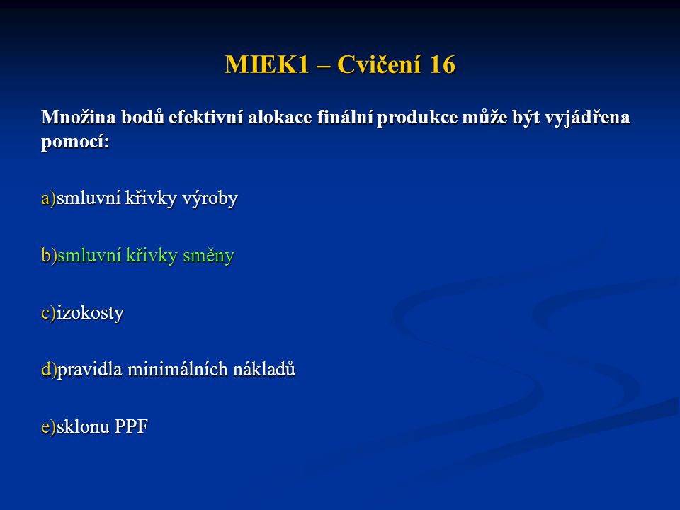 MIEK1 – Cvičení 16 Množina bodů efektivní alokace finální produkce může být vyjádřena pomocí: smluvní křivky výroby.