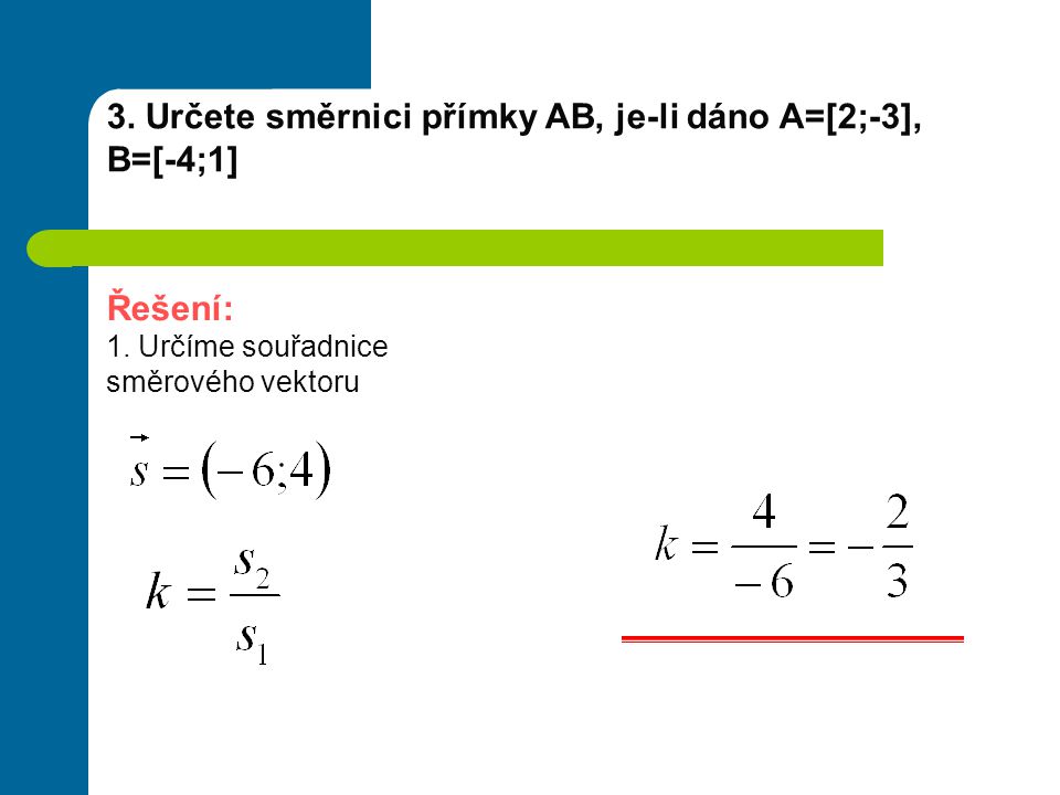3. Určete směrnici přímky AB, je-li dáno A=[2;-3], B=[-4;1]