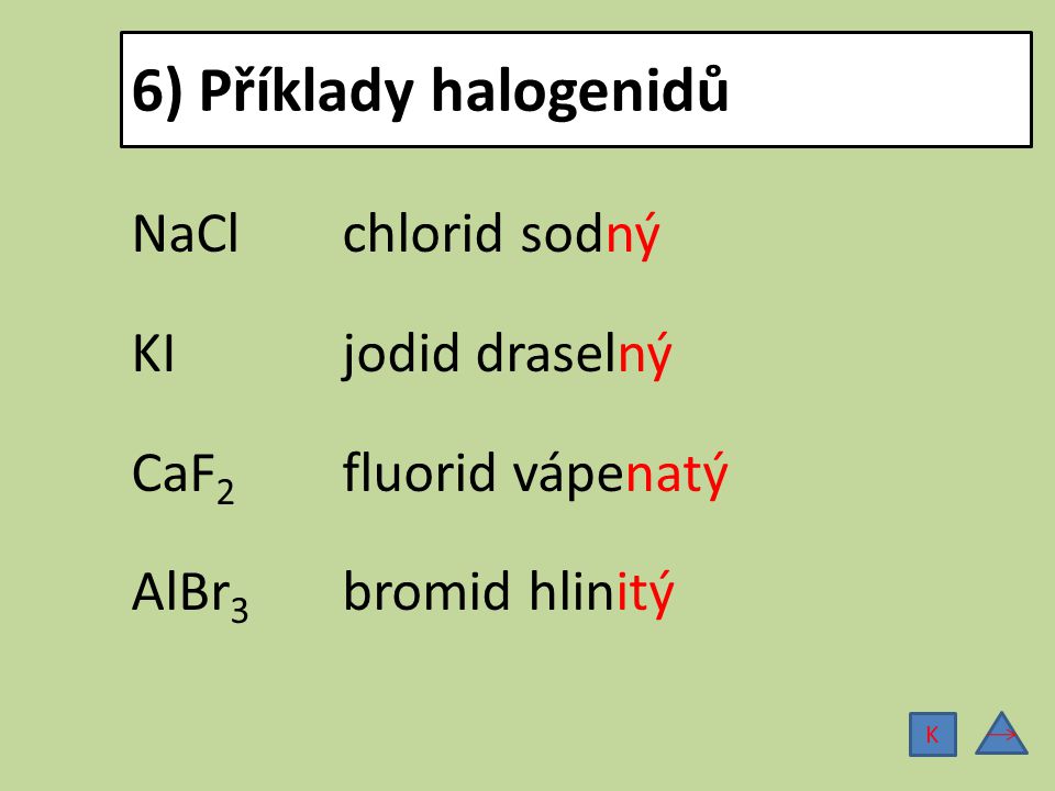 6) Příklady halogenidů NaCl chlorid sodný KI jodid draselný CaF2 fluorid vápenatý AlBr3 bromid hlinitý