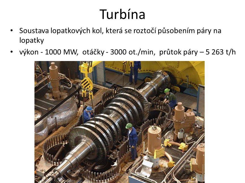 Turbína Soustava lopatkových kol, která se roztočí působením páry na lopatky. výkon MW, otáčky ot./min, průtok páry – t/h.