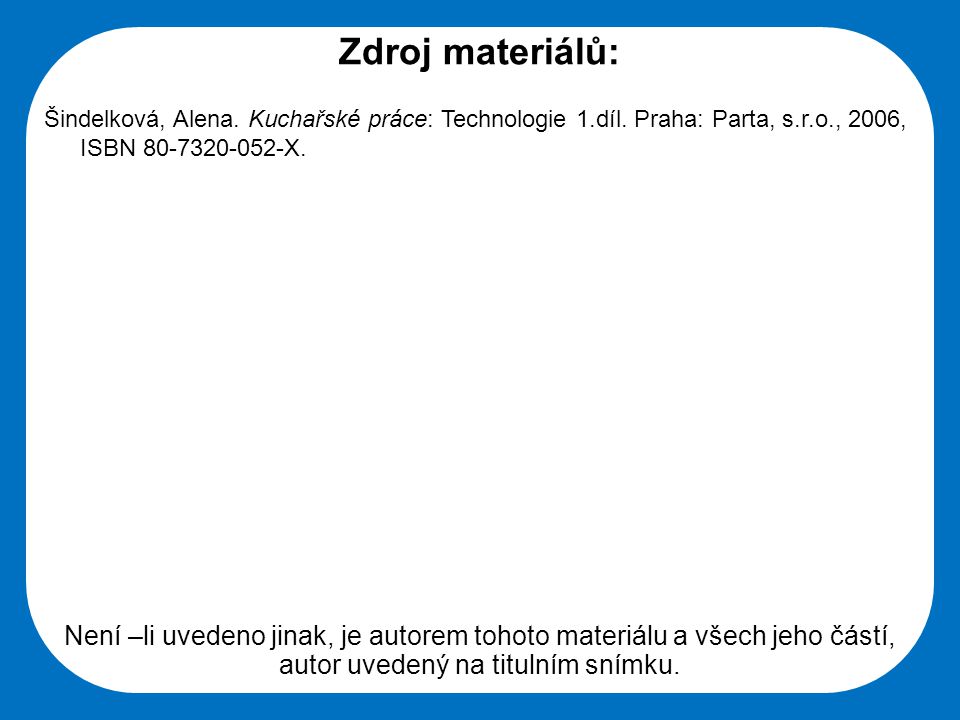 Zdroj materiálů: Šindelková, Alena. Kuchařské práce: Technologie 1.díl. Praha: Parta, s.r.o., 2006, ISBN X.