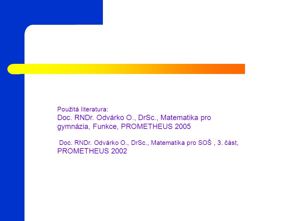 Použitá literatura: Doc. RNDr. Odvárko O., DrSc., Matematika pro gymnázia, Funkce, PROMETHEUS