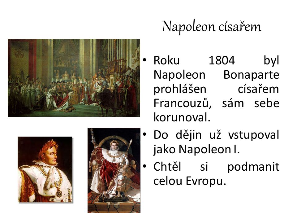 Napoleon císařem Roku 1804 byl Napoleon Bonaparte prohlášen císařem Francouzů, sám sebe korunoval. Do dějin už vstupoval jako Napoleon I.