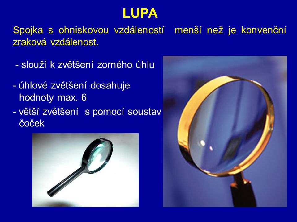 LUPA Spojka s ohniskovou vzdáleností menší než je konvenční zraková vzdálenost. - slouží k zvětšení zorného úhlu.