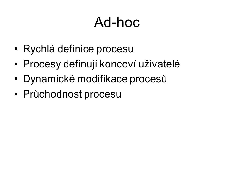 Ad-hoc Rychlá definice procesu Procesy definují koncoví uživatelé