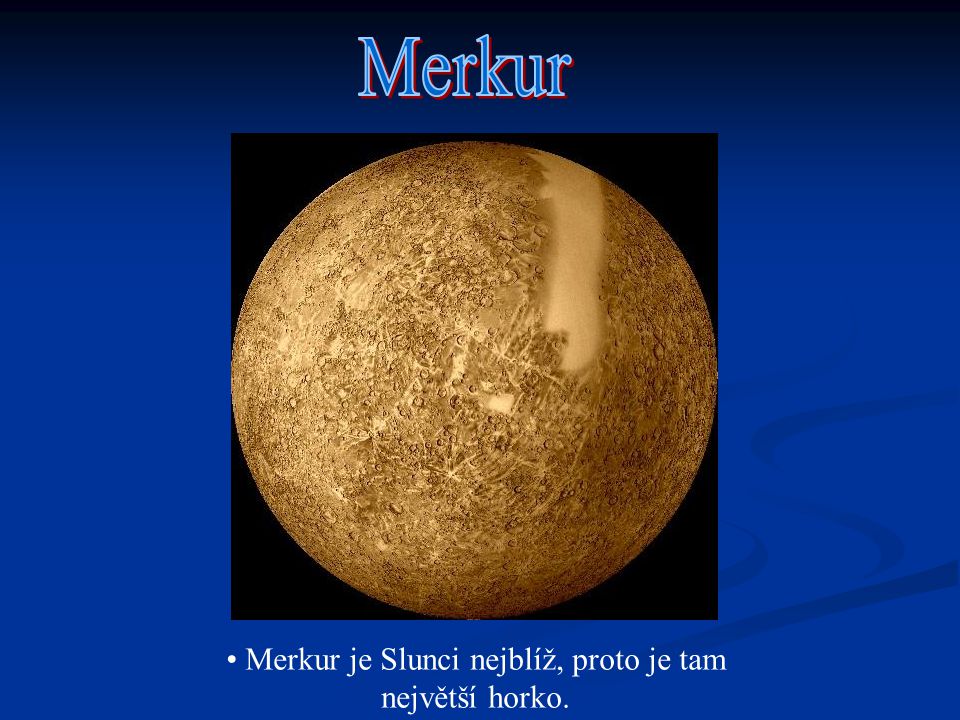 Merkur je Slunci nejblíž, proto je tam největší horko.