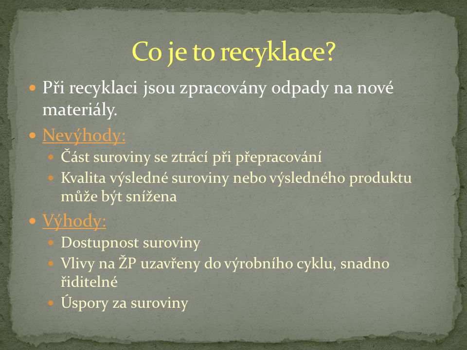 Co je to recyklace Při recyklaci jsou zpracovány odpady na nové materiály. Nevýhody: Část suroviny se ztrácí při přepracování.