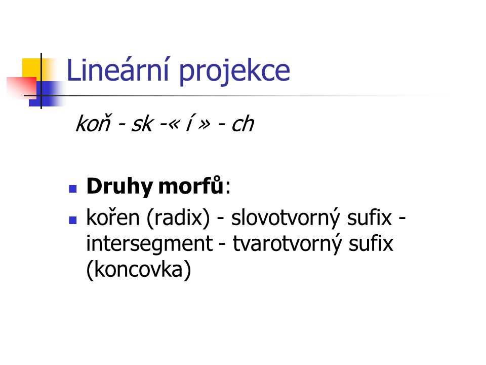 Lineární projekce koň - sk -« í » - ch Druhy morfů: