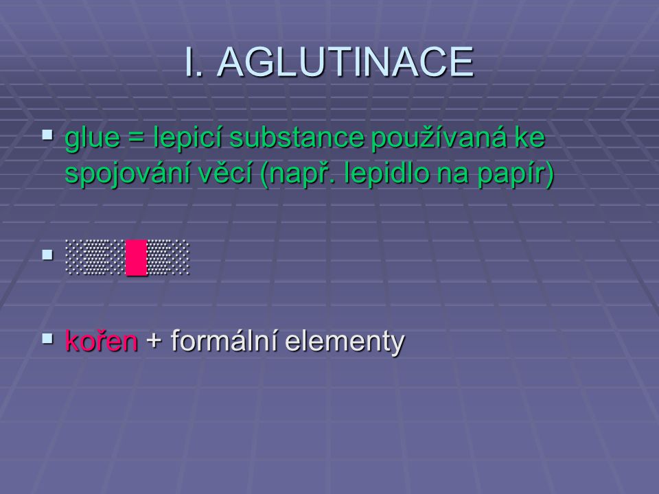 I. AGLUTINACE glue = lepicí substance používaná ke spojování věcí (např.