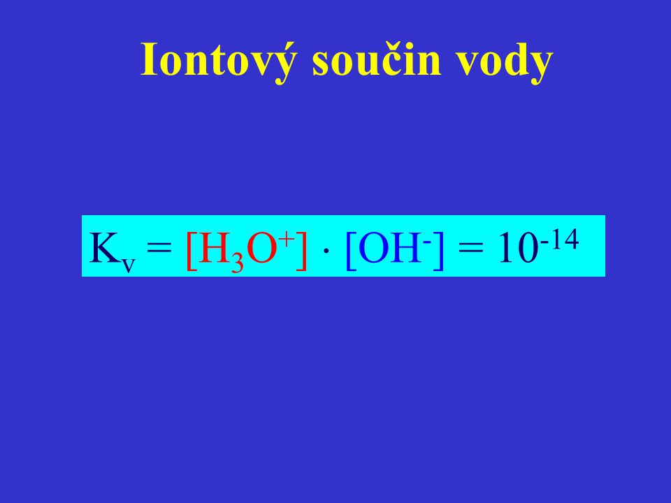 Iontový součin vody Kv = [H3O+]  [OH-] = 10-14