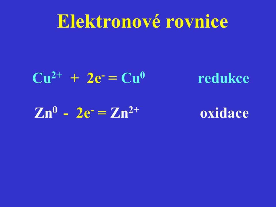 Elektronové rovnice Cu2+ + 2e- = Cu0 redukce Zn0 - 2e- = Zn2+ oxidace