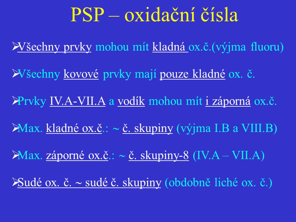 PSP – oxidační čísla Všechny prvky mohou mít kladná ox.č.(výjma fluoru) Všechny kovové prvky mají pouze kladné ox. č.