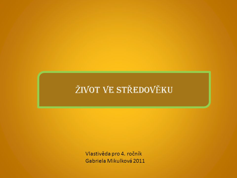 ŽIVOT VE STŘEDOVĚKU Vlastivěda pro 4. ročník Gabriela Mikulková 2011