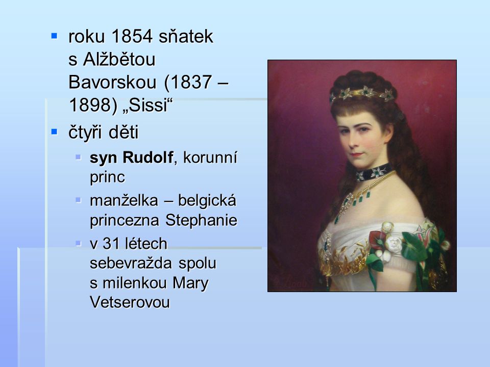 roku 1854 sňatek s Alžbětou Bavorskou (1837 – 1898) „Sissi