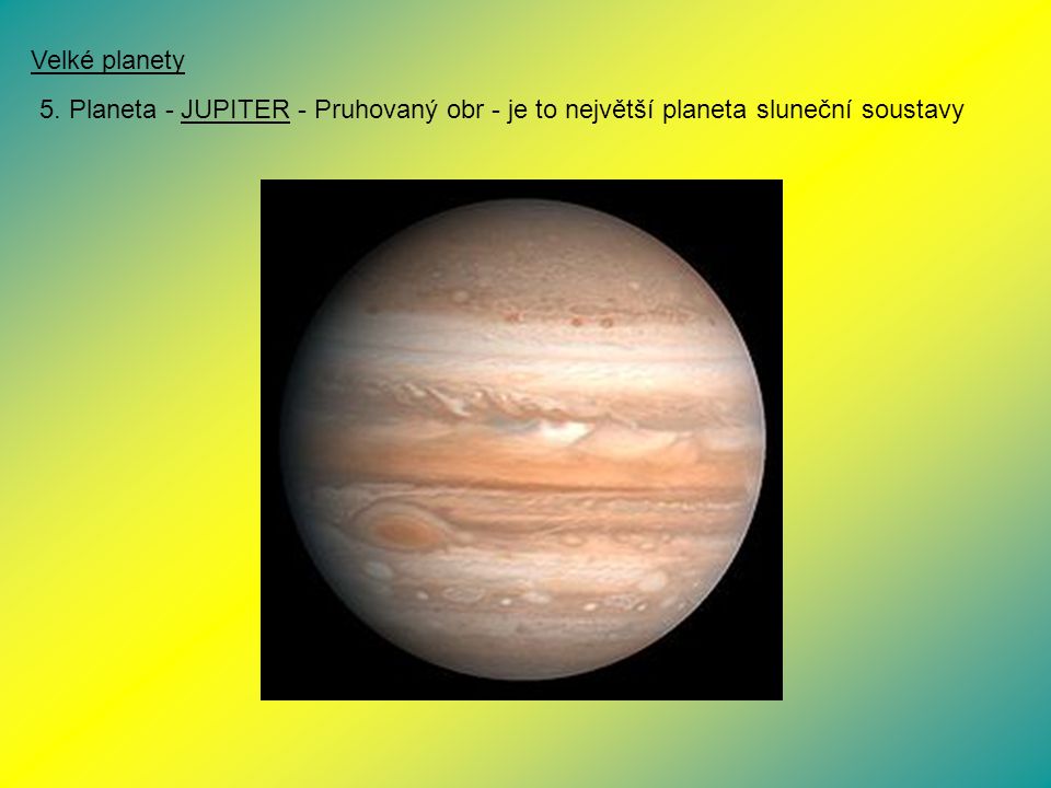 Velké planety 5. Planeta - JUPITER - Pruhovaný obr - je to největší planeta sluneční soustavy