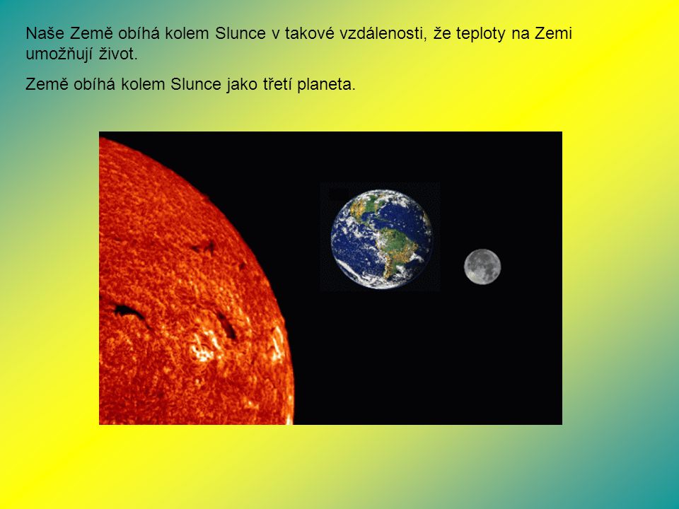 Naše Země obíhá kolem Slunce v takové vzdálenosti, že teploty na Zemi umožňují život.