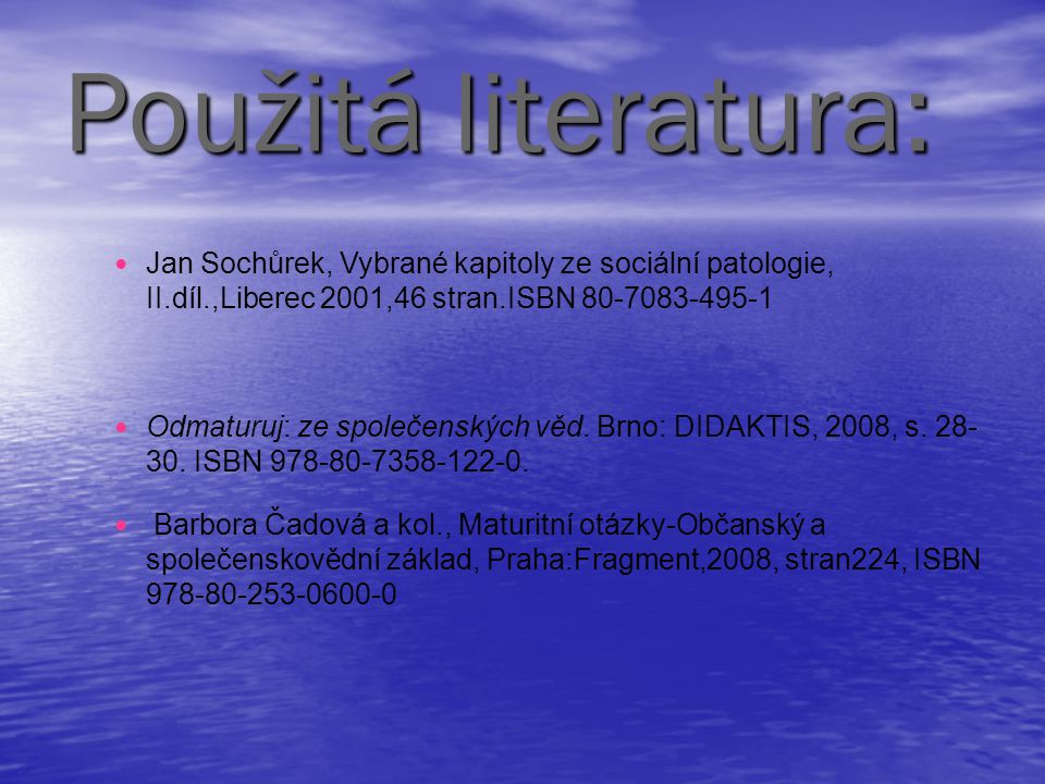 Použitá literatura: Jan Sochůrek, Vybrané kapitoly ze sociální patologie, II.díl.,Liberec 2001,46 stran.ISBN