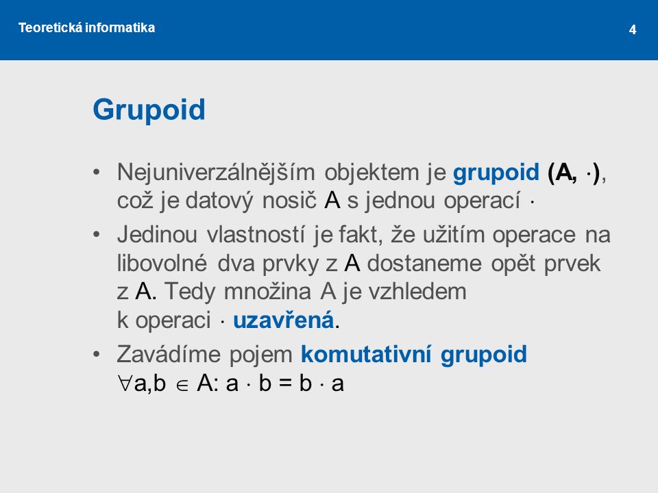 Grupoid Nejuniverzálnějším objektem je grupoid (A, ), což je datový nosič A s jednou operací 