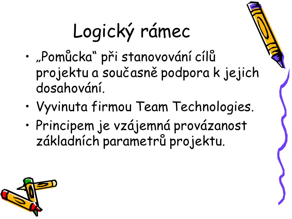 Logický rámec „Pomůcka při stanovování cílů projektu a současně podpora k jejich dosahování. Vyvinuta firmou Team Technologies.