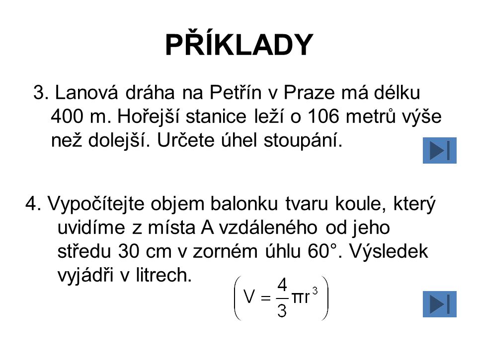 PŘÍKLADY 3. Lanová dráha na Petřín v Praze má délku 400 m. Hořejší stanice leží o 106 metrů výše než dolejší. Určete úhel stoupání.