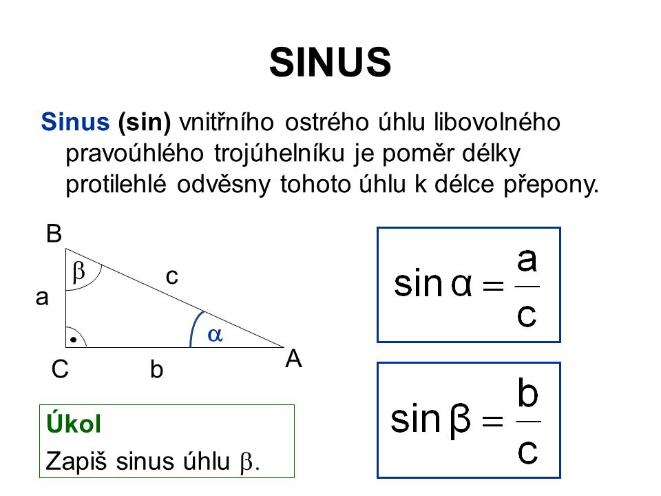 SINUS Sinus (sin) vnitřního ostrého úhlu libovolného pravoúhlého trojúhelníku je poměr délky protilehlé odvěsny tohoto úhlu k délce přepony.