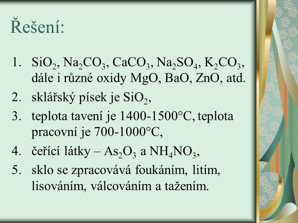 Řešení: SiO2, Na2CO3, CaCO3, Na2SO4, K2CO3, dále i různé oxidy MgO, BaO, ZnO, atd. sklářský písek je SiO2,