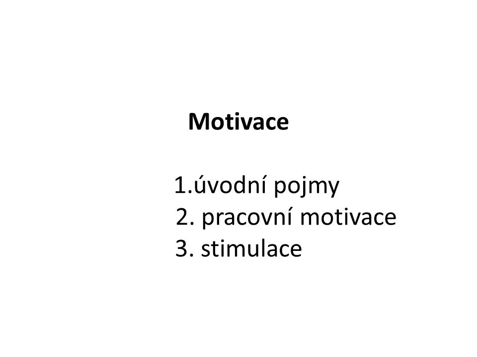 Motivace 1.úvodní pojmy 2. pracovní motivace 3. stimulace