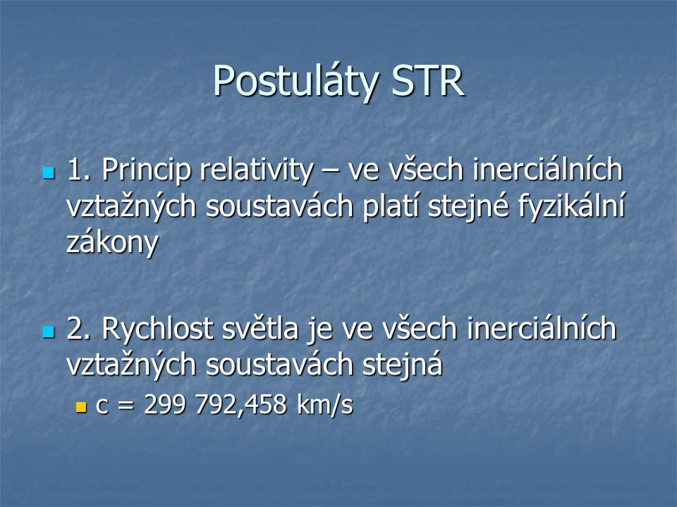 Postuláty STR 1. Princip relativity – ve všech inerciálních vztažných soustavách platí stejné fyzikální zákony.