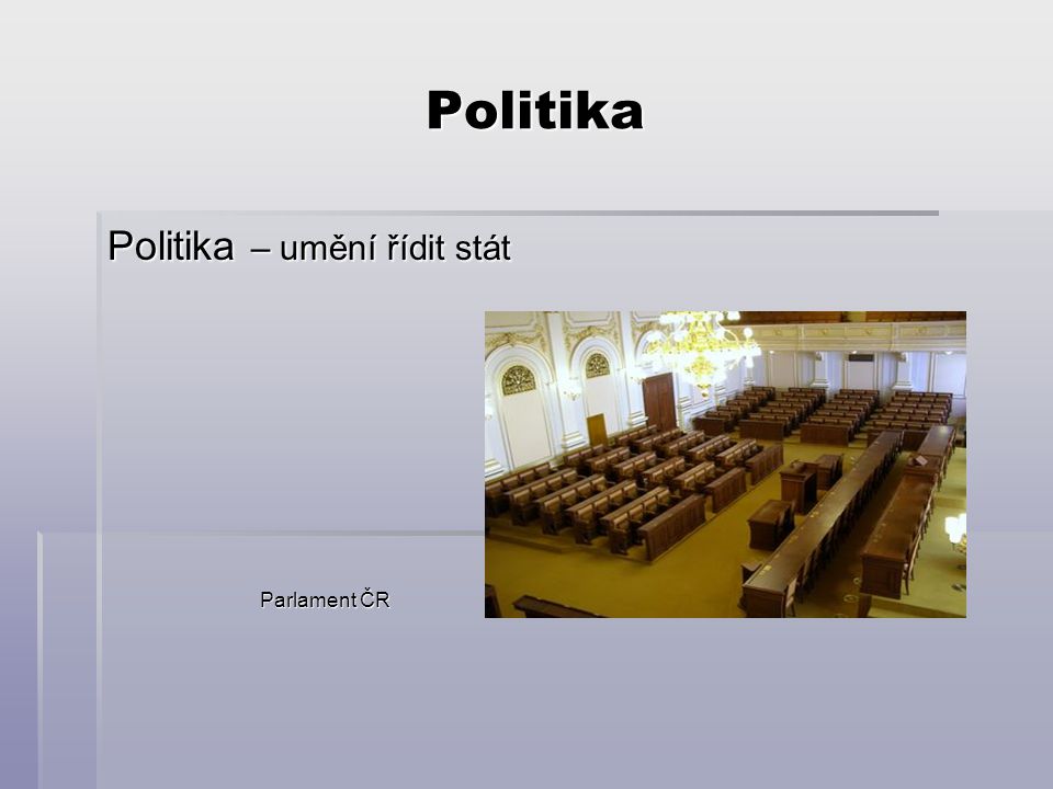 Politika Politika – umění řídit stát Parlament ČR