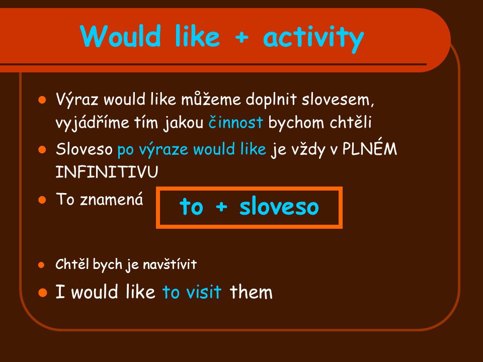 Would like + activity to + sloveso I would like to visit them