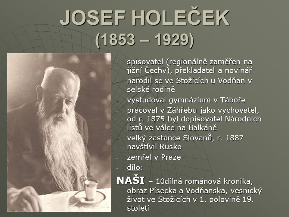 JOSEF HOLEČEK (1853 – 1929) spisovatel (regionálně zaměřen na jižní Čechy), překladatel a novinář. narodil se ve Stožicích u Vodňan v selské rodině.