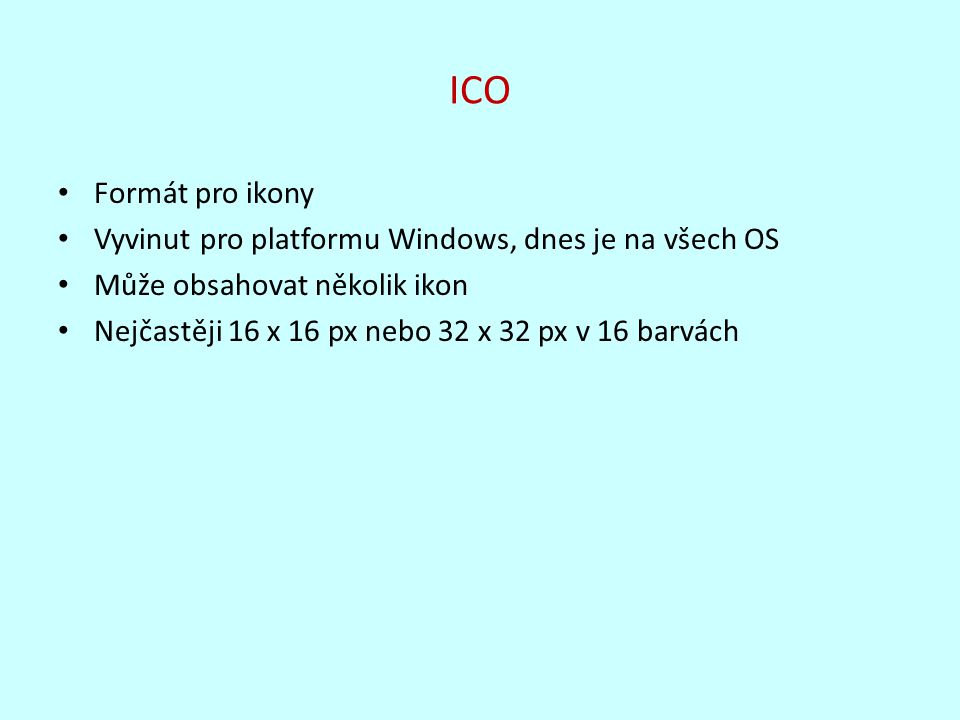 ICO Formát pro ikony. Vyvinut pro platformu Windows, dnes je na všech OS. Může obsahovat několik ikon.