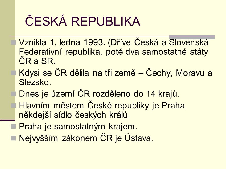 ČESKÁ REPUBLIKA Vznikla 1. ledna (Dříve Česká a Slovenská Federativní republika, poté dva samostatné státy ČR a SR.