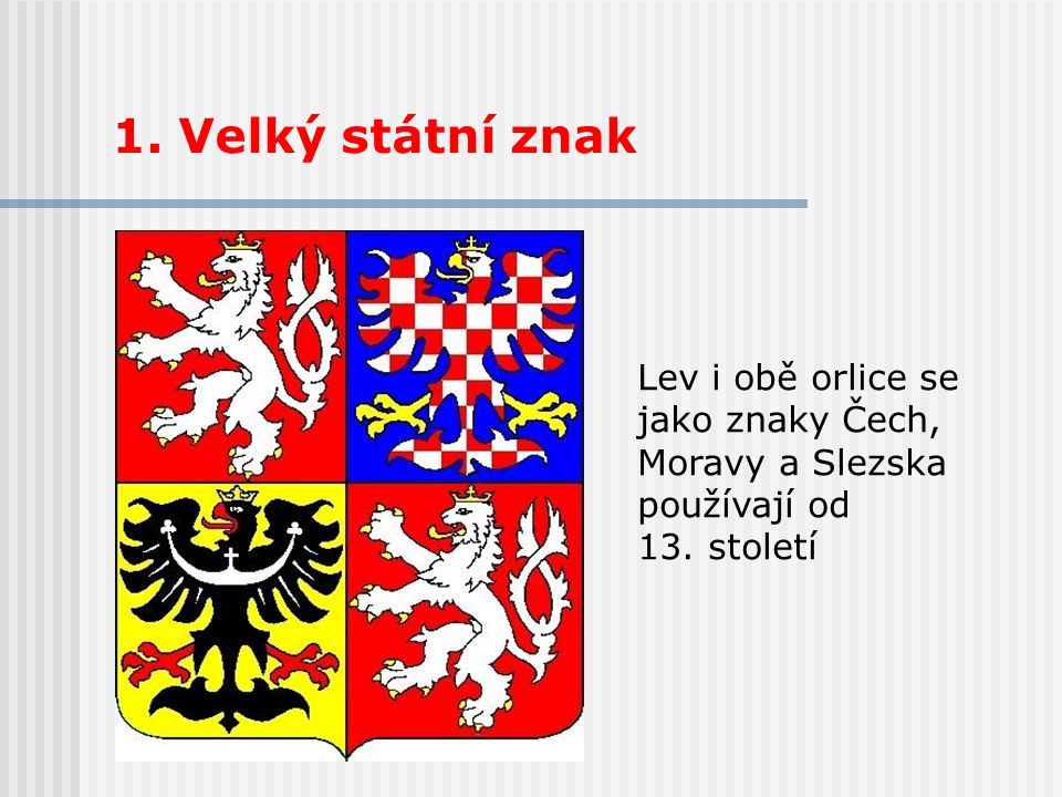 1. Velký státní znak Lev i obě orlice se jako znaky Čech, Moravy a Slezska používají od 13. století