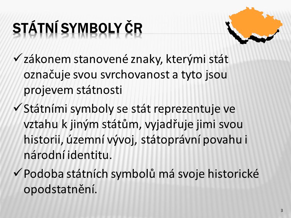 STÁTNÍ SYMBOLY ČR zákonem stanovené znaky, kterými stát označuje svou svrchovanost a tyto jsou projevem státnosti.